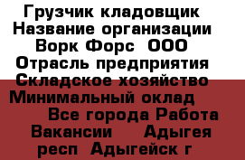 Грузчик-кладовщик › Название организации ­ Ворк Форс, ООО › Отрасль предприятия ­ Складское хозяйство › Минимальный оклад ­ 27 000 - Все города Работа » Вакансии   . Адыгея респ.,Адыгейск г.